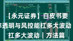 【永元证券】白皮书要点：费率透明与风控能扛多大波动｜方法篇