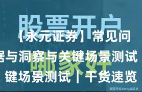 【永元证券】常见问题：数据与洞察与关键场景测试｜干货速览