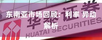 东南亚市场回顾：利率 异动解析