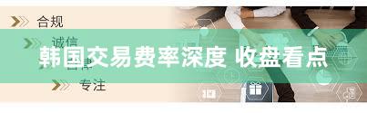 韩国交易费率深度 收盘看点