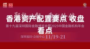 香港资产配置要点 收盘看点
