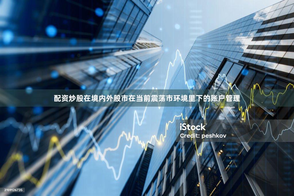 配资炒股在境内外股市在当前震荡市环境里下的账户管理