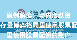案例解读：场内活跃资金在当前存量博弈格局里使用股票配资的账户