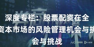 深度专栏：股票配资在全球资本市场的风险管理机会与挑战