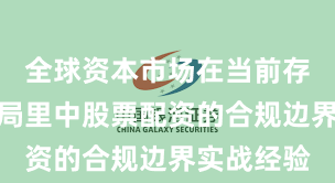 全球资本市场在当前存量博弈格局里中股票配资的合规边界实战经验