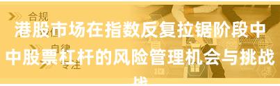 港股市场在指数反复拉锯阶段中中股票杠杆的风险管理机会与挑战