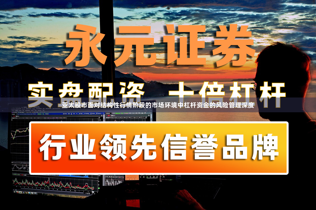 亚太股市面对结构性行情阶段的市场环境中杠杆资金的风险管理深度