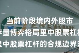 当前阶段境内外股市在当前存量博弈格局里中股票杠杆的合规边界深