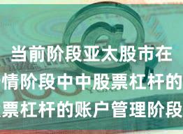 当前阶段亚太股市在结构性行情阶段中中股票杠杆的账户管理阶段性