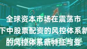 全球资本市场在震荡市环境背景下中股票配资的风控体系新特征与变