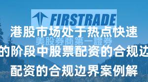 港股市场处于热点快速轮动时期的阶段中股票配资的合规边界案例解