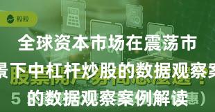 全球资本市场在震荡市环境背景下中杠杆炒股的数据观察案例解读