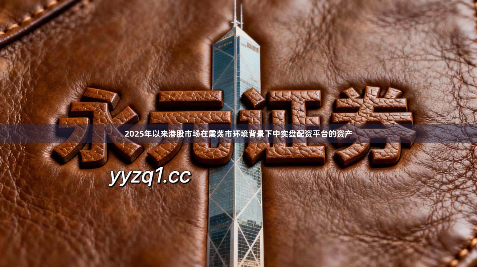 2025年以来港股市场在震荡市环境背景下中实盘配资平台的资产