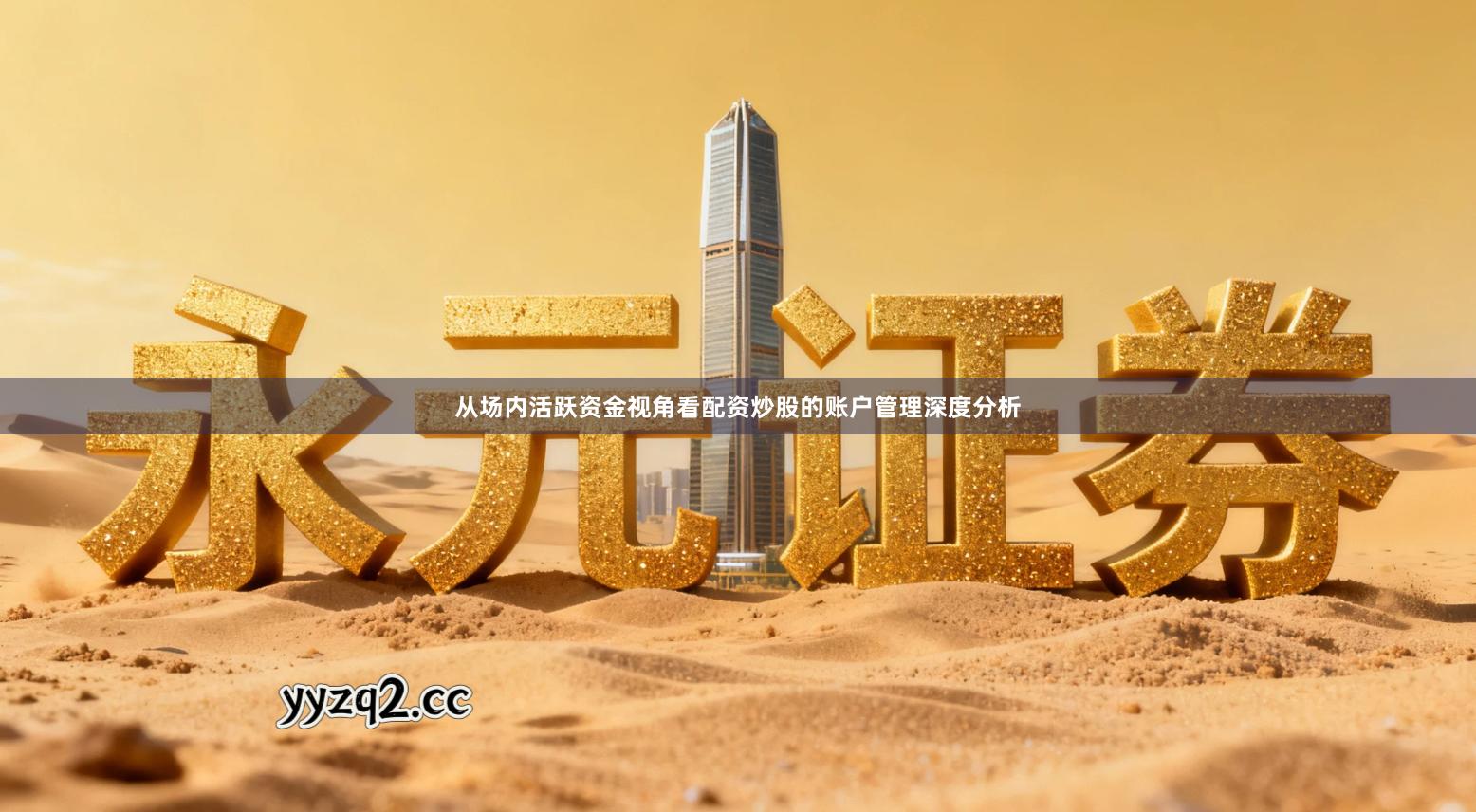 从场内活跃资金视角看配资炒股的账户管理深度分析