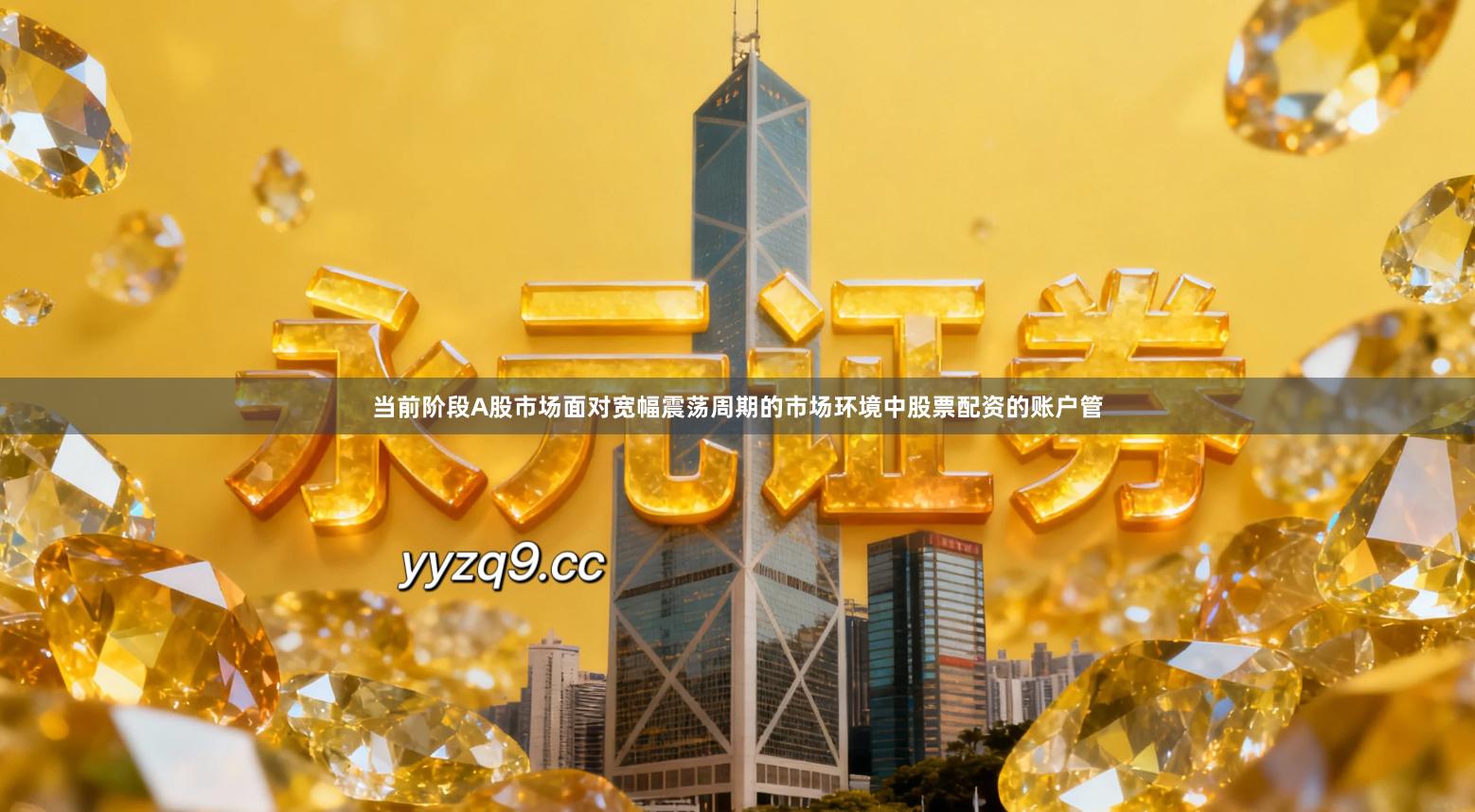 当前阶段A股市场面对宽幅震荡周期的市场环境中股票配资的账户管