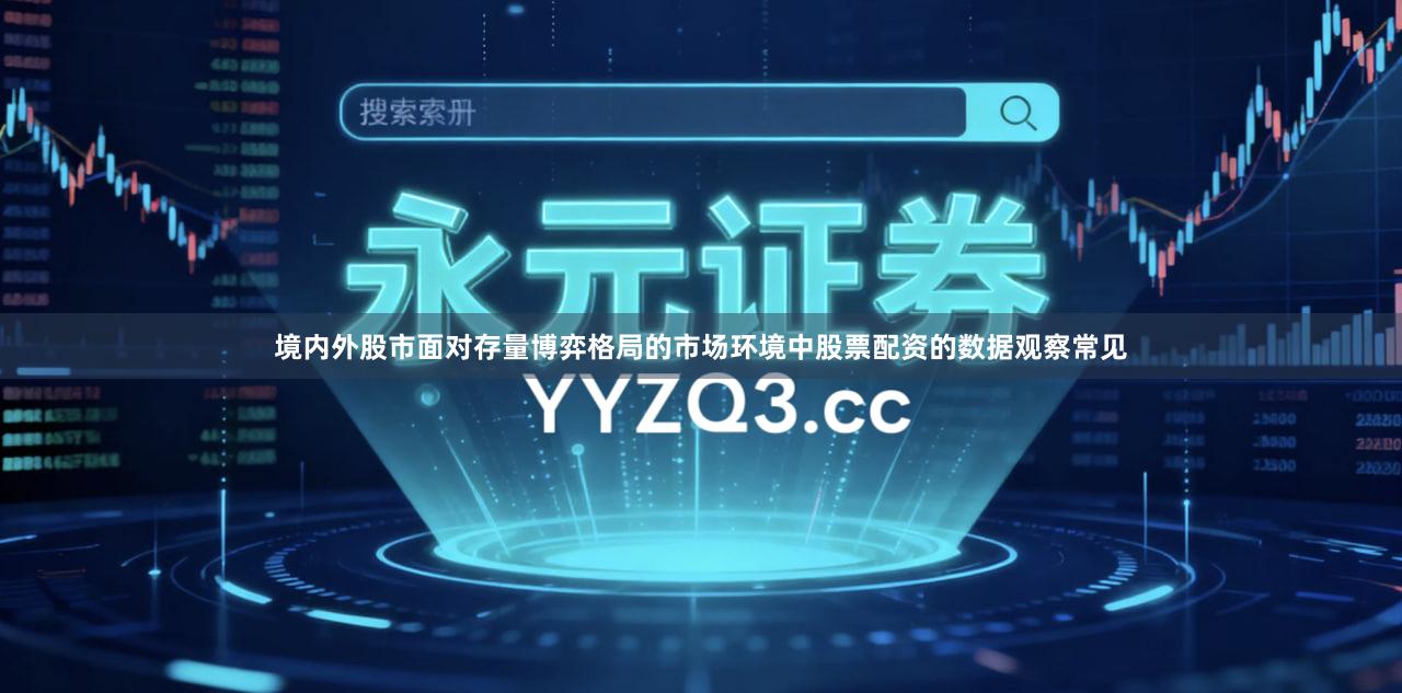 境内外股市面对存量博弈格局的市场环境中股票配资的数据观察常见