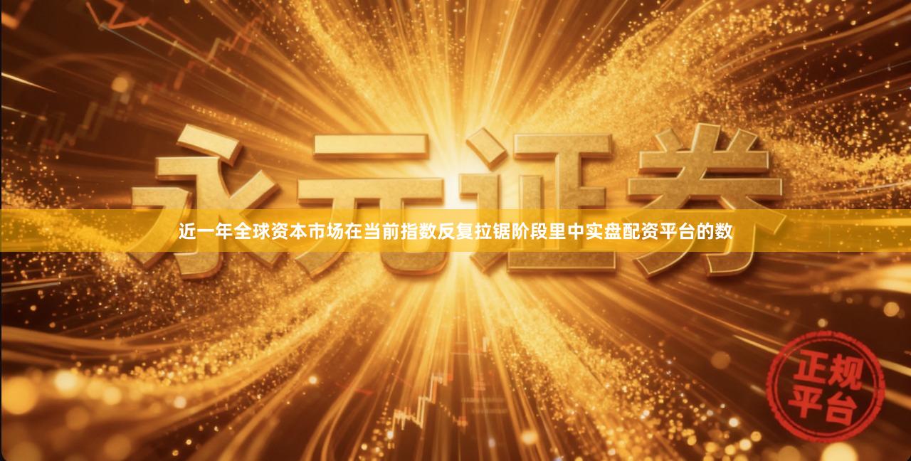 近一年全球资本市场在当前指数反复拉锯阶段里中实盘配资平台的数