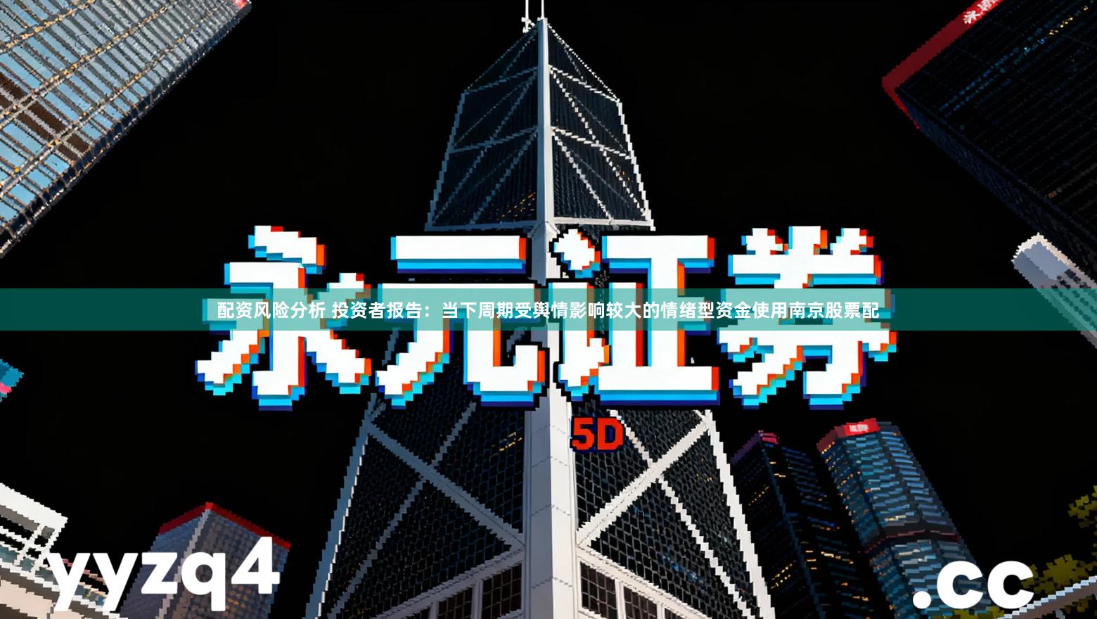 配资风险分析 投资者报告:当下周期受舆情影响较大的情绪型资金使用南京股票配