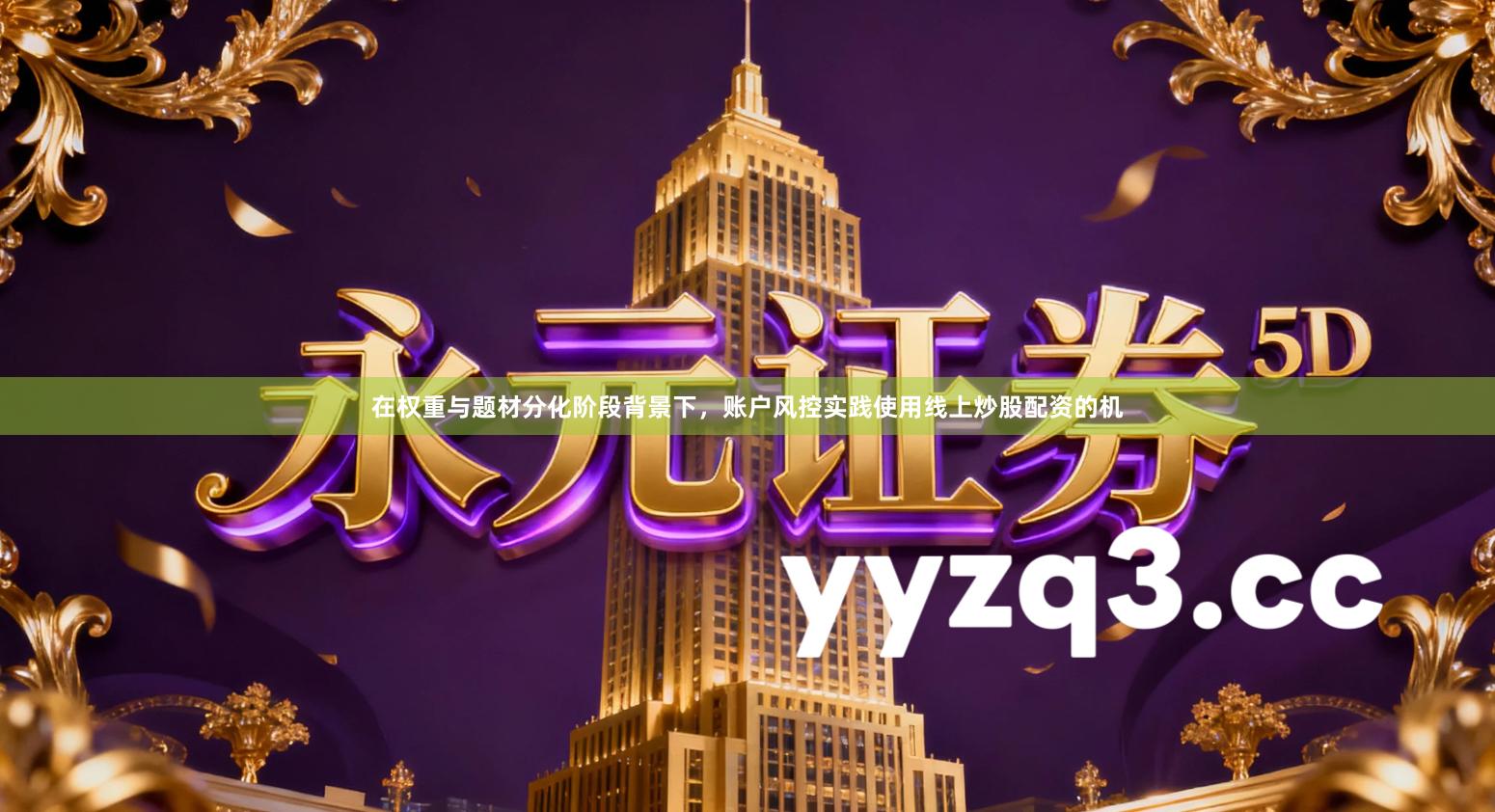 在权重与题材分化阶段背景下，账户风控实践使用线上炒股配资的机