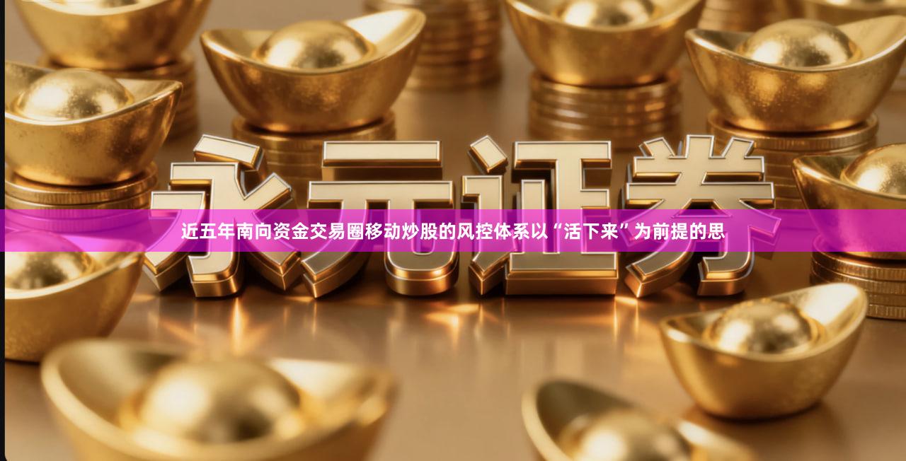 近五年南向资金交易圈移动炒股的风控体系以“活下来”为前提的思