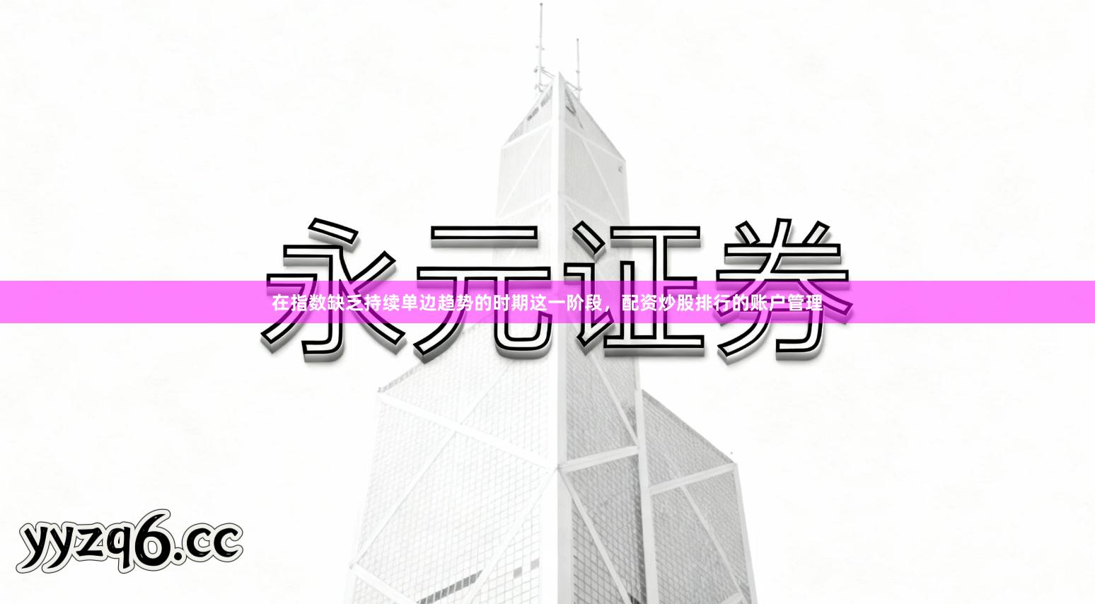 在指数缺乏持续单边趋势的时期这一阶段，配资炒股排行的账户管理