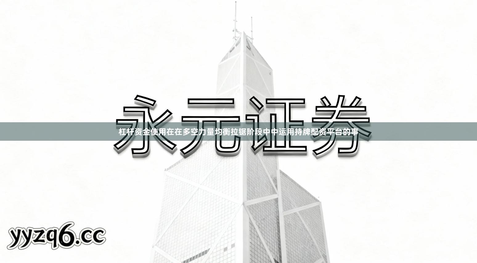 杠杆资金使用在在多空力量均衡拉锯阶段中中运用持牌配资平台的事