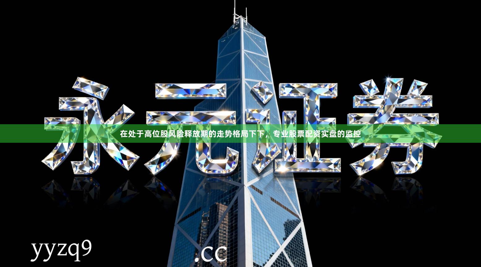 在处于高位股风险释放期的走势格局下下，专业股票配资实盘的监控