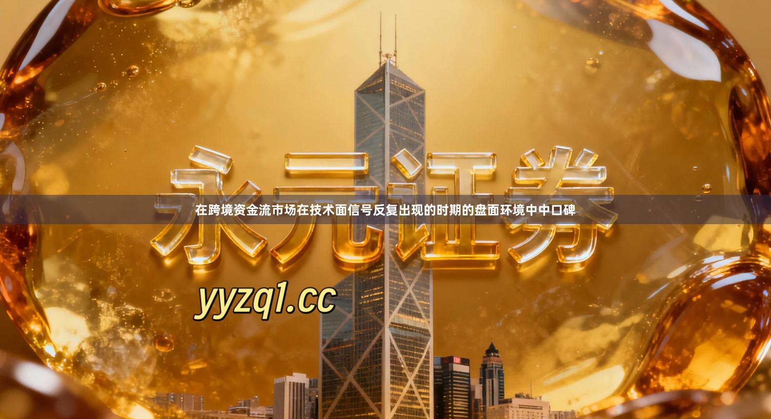 在跨境资金流市场在技术面信号反复出现的时期的盘面环境中中口碑