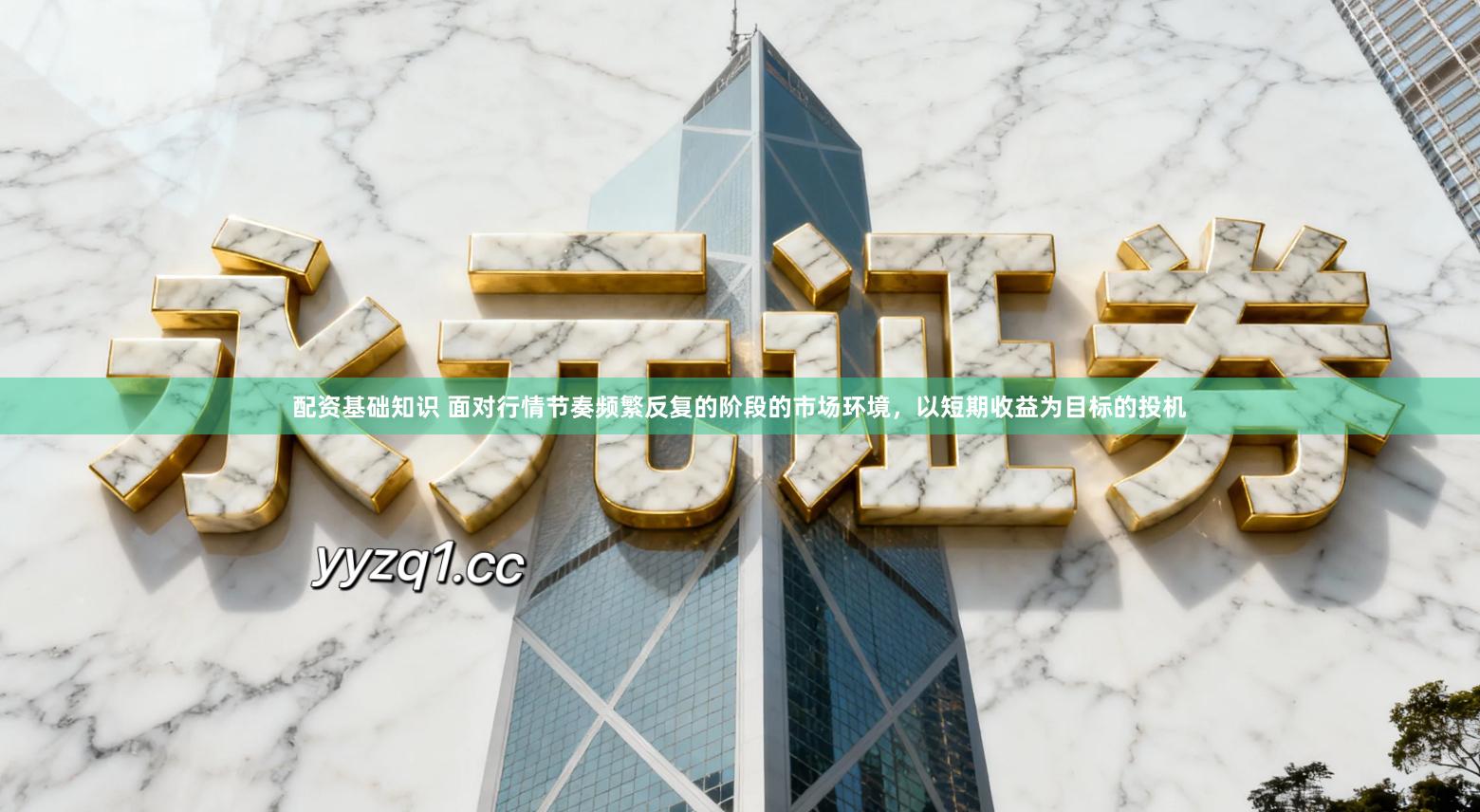 配资基础知识 面对行情节奏频繁反复的阶段的市场环境，以短期收益为目标的投机