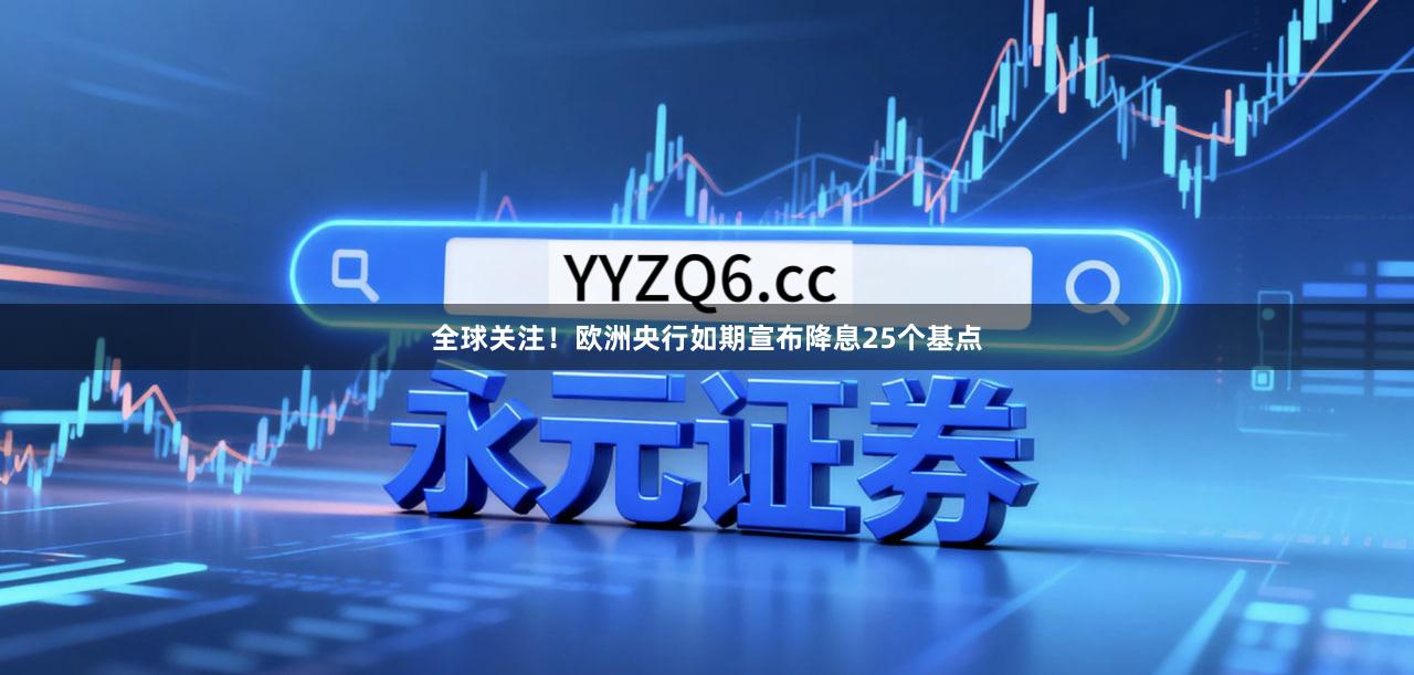 全球关注！欧洲央行如期宣布降息25个基点