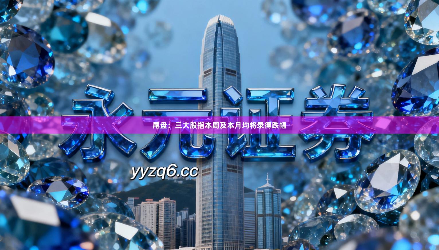 尾盘：三大股指本周及本月均将录得跌幅