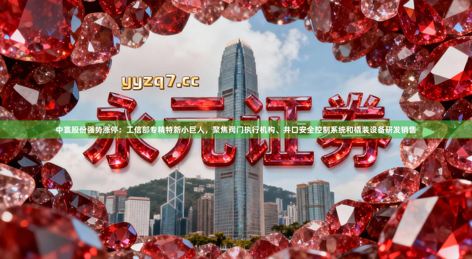 中寰股份强势涨停：工信部专精特新小巨人，聚焦阀门执行机构、井口安全控制系统和橇装设备研发销售