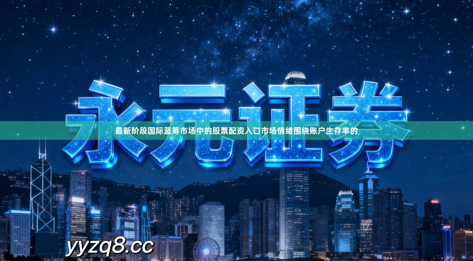 最新阶段国际蓝筹市场中的股票配资入口市场情绪围绕账户生存率的